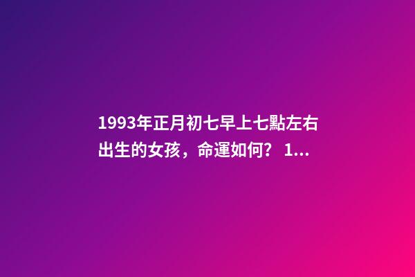 1993年正月初七早上七點左右出生的女孩，命運如何？ 1993年出生正月初七是什么命-第1張-觀點-玄機派